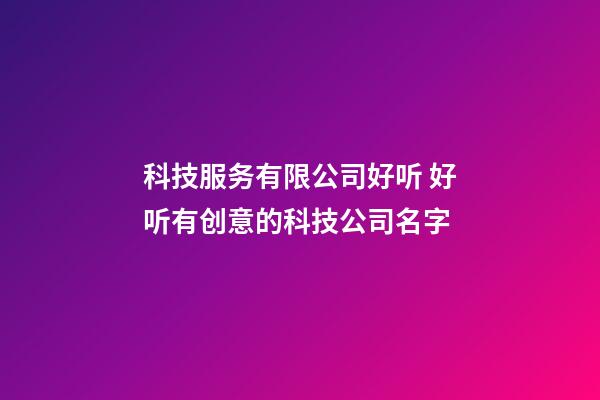 科技服务有限公司好听 好听有创意的科技公司名字-第1张-公司起名-玄机派
